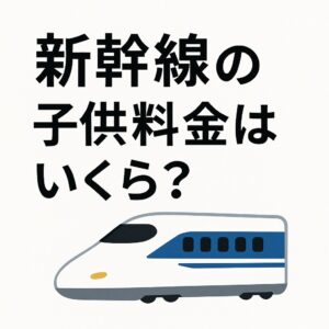 新幹線の子供料金はいくら