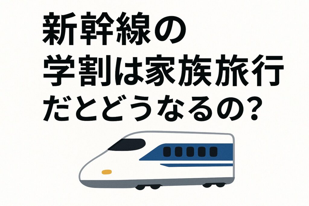 新幹線の学割は家族旅行だとどうなるの？という文字と新幹線